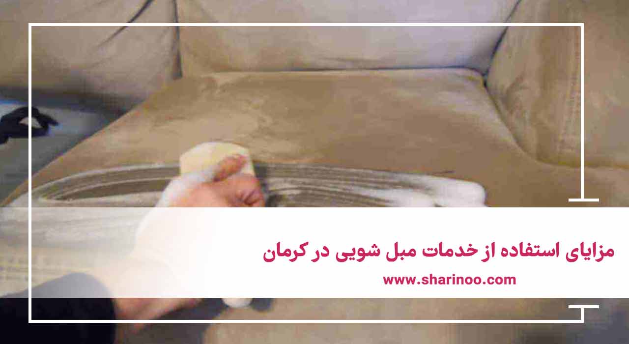 مزایای استفاده از خدمات مبل شویی در کرمان