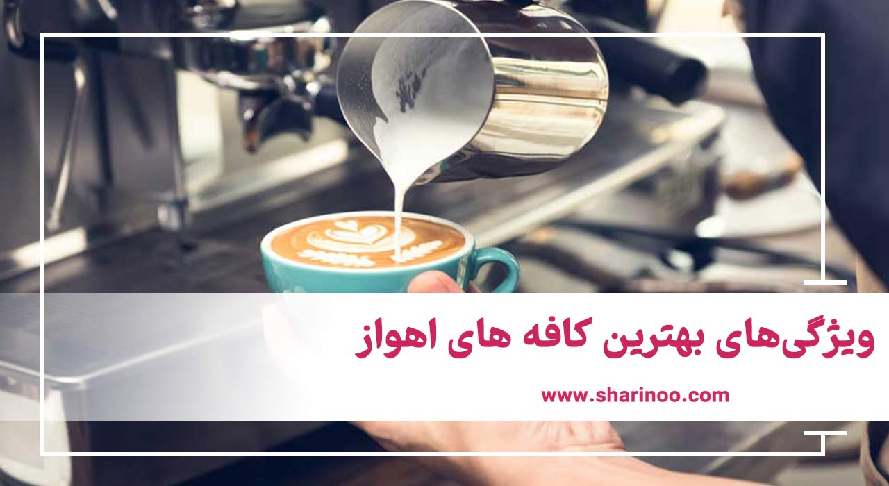 ویژگی‌های بهترین کافه های اهواز