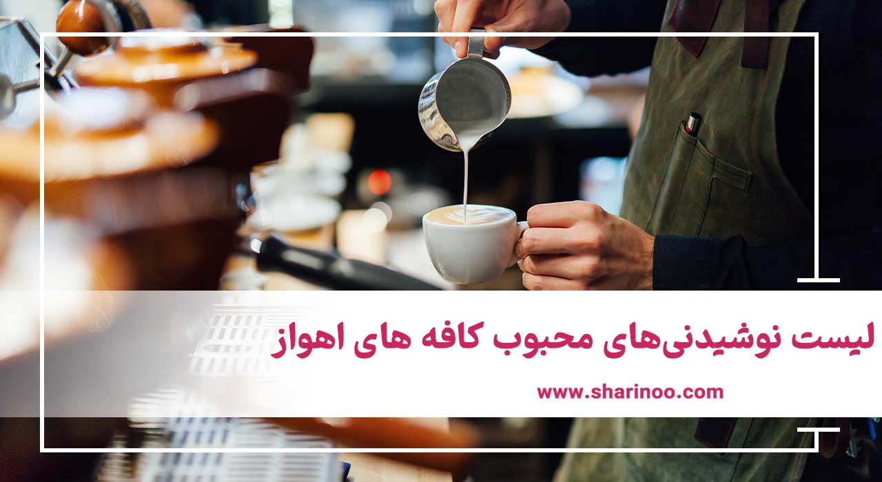 لیست نوشیدنی‌های محبوب کافه‌ های اهواز