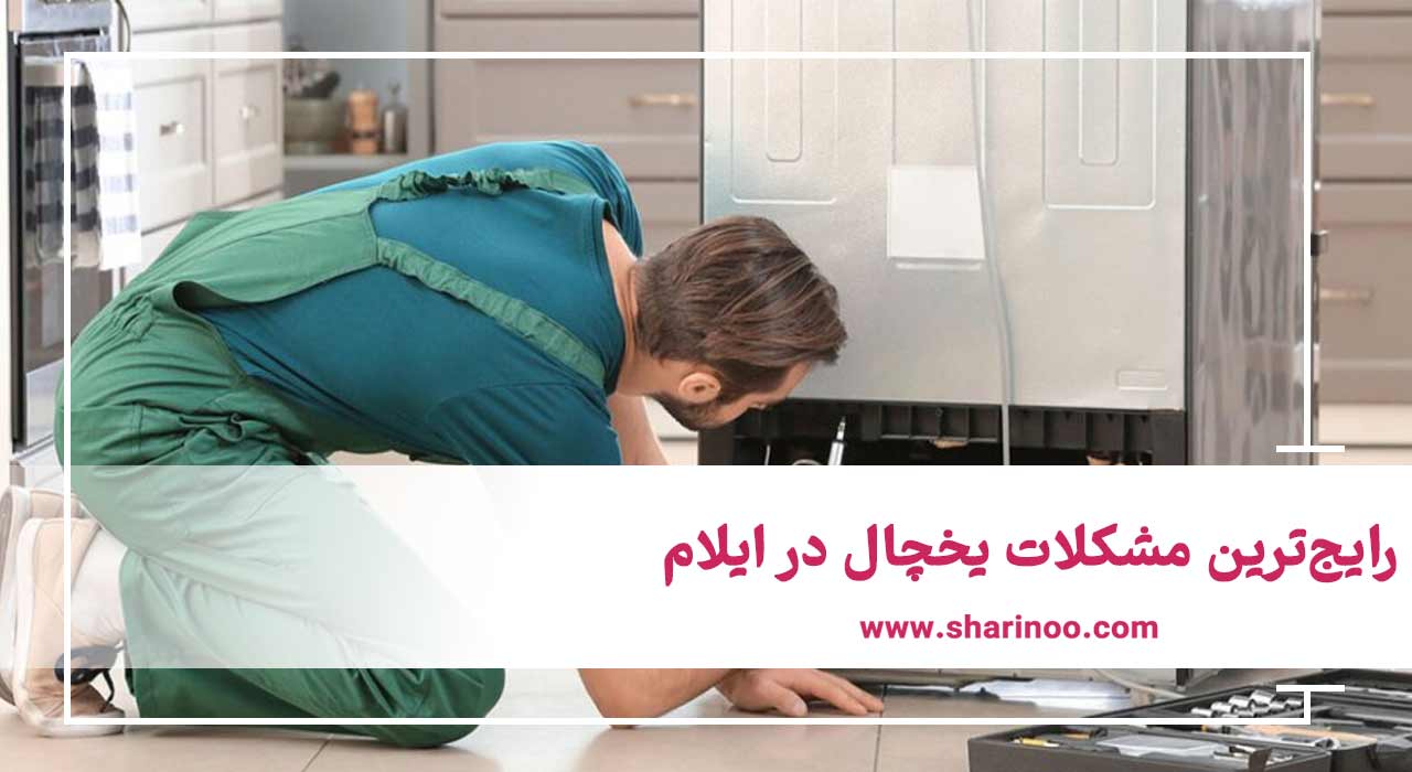 رایج‌ترین مشکلات یخچال در ایلام
